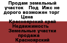 Продам земельный участок.  Под. Ижс.не дорого возможен торг. › Цена ­ 140 - Красноярский край Недвижимость » Земельные участки продажа   . Красноярский край